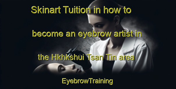 Skinart Tuition in how to become an eyebrow artist in the Hkhkshui Tsan Tin area | EyebrowTraining | EyebrowClasses | SkinartTraining-Hong Kong