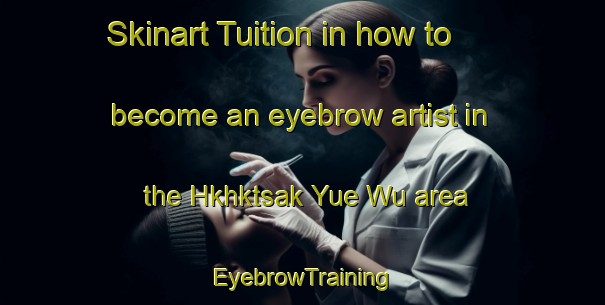 Skinart Tuition in how to become an eyebrow artist in the Hkhktsak Yue Wu area | EyebrowTraining | EyebrowClasses | SkinartTraining-Hong Kong