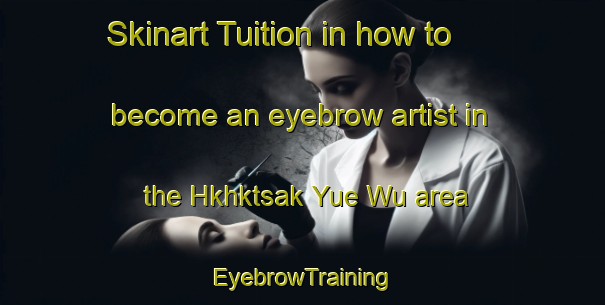 Skinart Tuition in how to become an eyebrow artist in the Hkhktsak Yue Wu area | EyebrowTraining | EyebrowClasses | SkinartTraining-Hong Kong