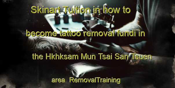 Skinart Tuition in how to become tattoo removal fundi in the Hkhksam Mun Tsai San Tsuen area | RemovalTraining | RemovalClasses | SkinartTraining-Hong Kong