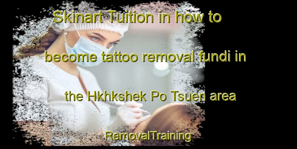 Skinart Tuition in how to become tattoo removal fundi in the Hkhkshek Po Tsuen area | RemovalTraining | RemovalClasses | SkinartTraining-Hong Kong