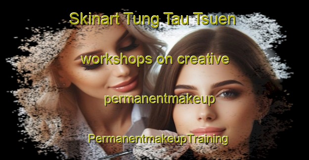 Skinart Tung Tau Tsuen workshops on creative permanentmakeup | PermanentmakeupTraining | PermanentmakeupClasses | SkinartTraining-Hong Kong