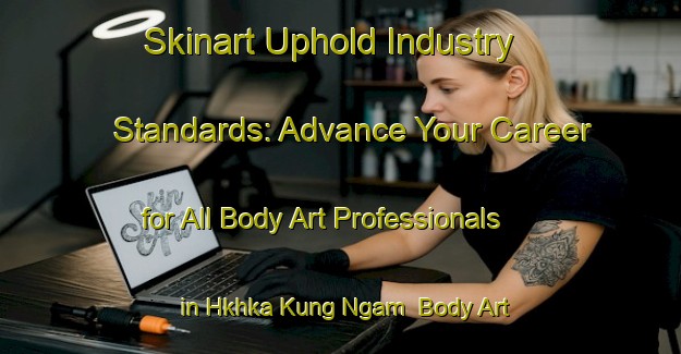 Skinart Uphold Industry Standards: Advance Your Career for All Body Art Professionals in Hkhka Kung Ngam | Body Art Qualification Authority | BAQA-Hong Kong