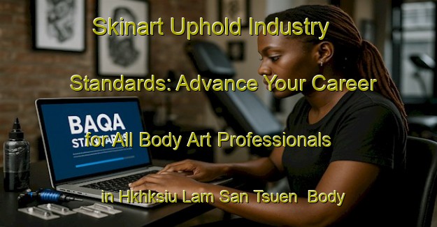 Skinart Uphold Industry Standards: Advance Your Career for All Body Art Professionals in Hkhksiu Lam San Tsuen | Body Art Qualification Authority | BAQA-Hong Kong