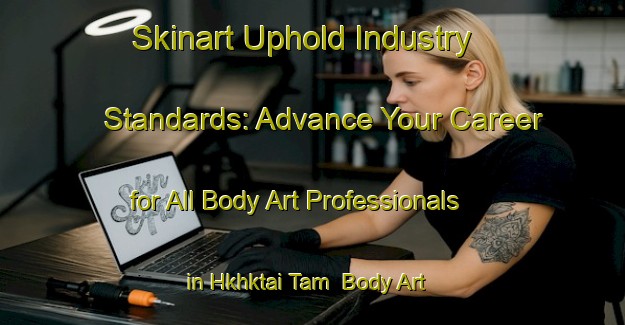 Skinart Uphold Industry Standards: Advance Your Career for All Body Art Professionals in Hkhktai Tam | Body Art Qualification Authority | BAQA-Hong Kong