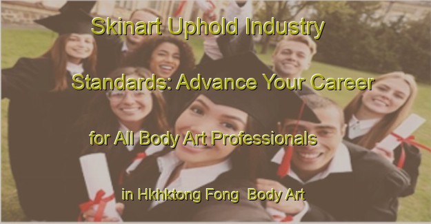 Skinart Uphold Industry Standards: Advance Your Career for All Body Art Professionals in Hkhktong Fong | Body Art Qualification Authority | BAQA-Hong Kong