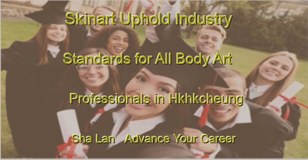 Skinart Uphold Industry Standards for All Body Art Professionals in Hkhkcheung Sha Lan - Advance Your Career | Body Art Qualification Authority | BAQA-Hong Kong