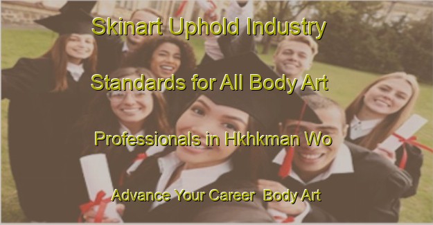 Skinart Uphold Industry Standards for All Body Art Professionals in Hkhkman Wo - Advance Your Career | Body Art Qualification Authority | BAQA-Hong Kong