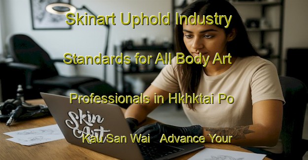 Skinart Uphold Industry Standards for All Body Art Professionals in Hkhktai Po Kau San Wai - Advance Your Career | Body Art Qualification Authority | BAQA-Hong Kong