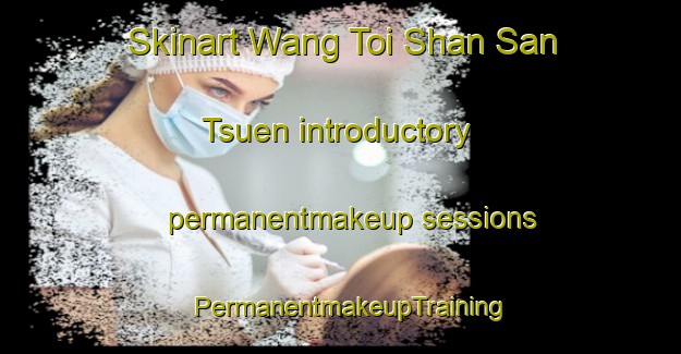 Skinart Wang Toi Shan San Tsuen introductory permanentmakeup sessions | PermanentmakeupTraining | PermanentmakeupClasses | SkinartTraining-Hong Kong