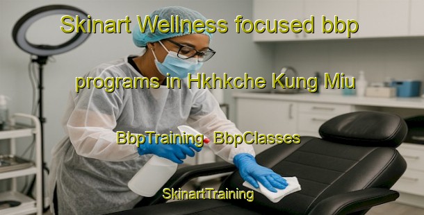 Skinart Wellness-focused bbp programs in Hkhkche Kung Miu | BbpTraining | BbpClasses | SkinartTraining-Hong Kong