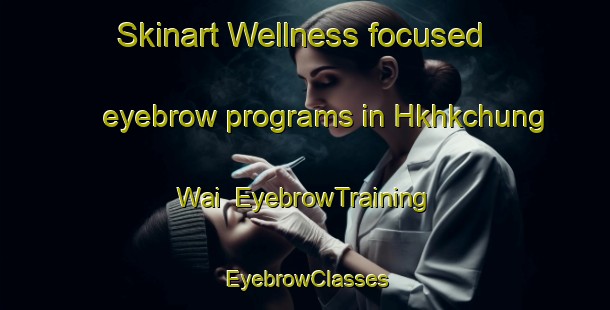 Skinart Wellness-focused eyebrow programs in Hkhkchung Wai | EyebrowTraining | EyebrowClasses | SkinartTraining-Hong Kong
