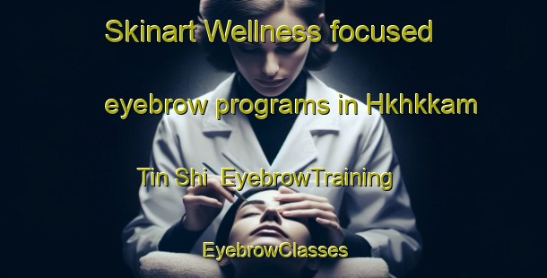 Skinart Wellness-focused eyebrow programs in Hkhkkam Tin Shi | EyebrowTraining | EyebrowClasses | SkinartTraining-Hong Kong