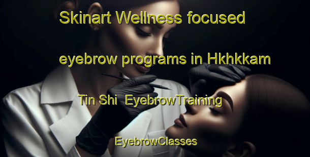 Skinart Wellness-focused eyebrow programs in Hkhkkam Tin Shi | EyebrowTraining | EyebrowClasses | SkinartTraining-Hong Kong