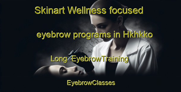 Skinart Wellness-focused eyebrow programs in Hkhkko Long | EyebrowTraining | EyebrowClasses | SkinartTraining-Hong Kong