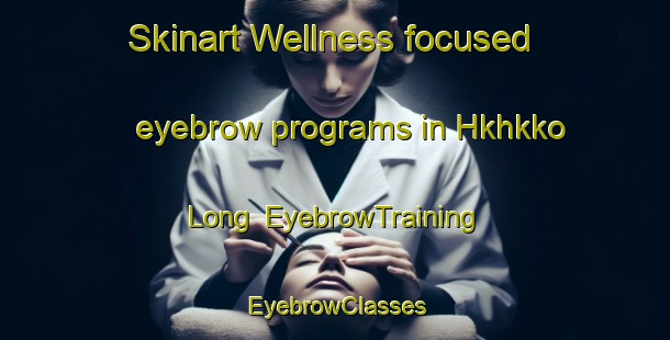 Skinart Wellness-focused eyebrow programs in Hkhkko Long | EyebrowTraining | EyebrowClasses | SkinartTraining-Hong Kong