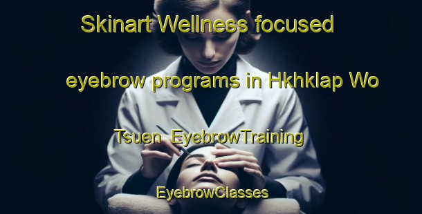 Skinart Wellness-focused eyebrow programs in Hkhklap Wo Tsuen | EyebrowTraining | EyebrowClasses | SkinartTraining-Hong Kong