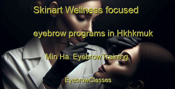 Skinart Wellness-focused eyebrow programs in Hkhkmuk Min Ha | EyebrowTraining | EyebrowClasses | SkinartTraining-Hong Kong