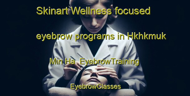 Skinart Wellness-focused eyebrow programs in Hkhkmuk Min Ha | EyebrowTraining | EyebrowClasses | SkinartTraining-Hong Kong