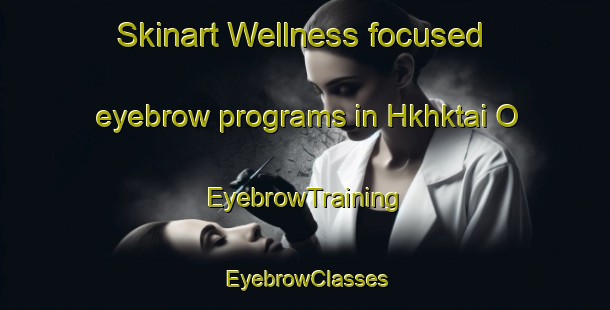 Skinart Wellness-focused eyebrow programs in Hkhktai O | EyebrowTraining | EyebrowClasses | SkinartTraining-Hong Kong