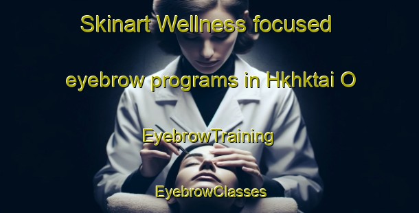 Skinart Wellness-focused eyebrow programs in Hkhktai O | EyebrowTraining | EyebrowClasses | SkinartTraining-Hong Kong