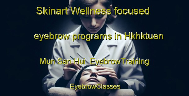 Skinart Wellness-focused eyebrow programs in Hkhktuen Mun San Hui | EyebrowTraining | EyebrowClasses | SkinartTraining-Hong Kong