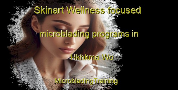 Skinart Wellness-focused microblading programs in Hkhkma Wo | MicrobladingTraining | MicrobladingClasses | SkinartTraining-Hong Kong