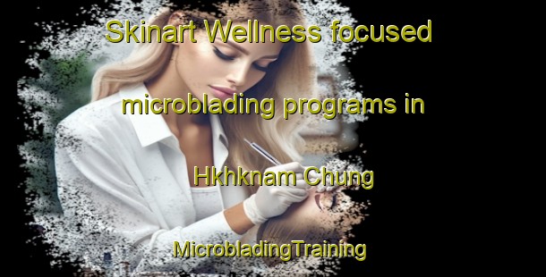 Skinart Wellness-focused microblading programs in Hkhknam Chung | #MicrobladingTraining #MicrobladingClasses #SkinartTraining-Hong Kong