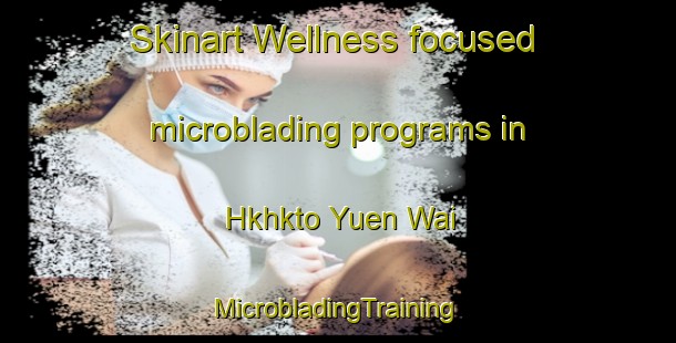 Skinart Wellness-focused microblading programs in Hkhkto Yuen Wai | #MicrobladingTraining #MicrobladingClasses #SkinartTraining-Hong Kong