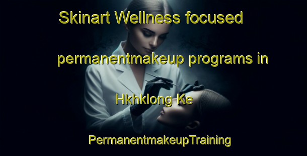 Skinart Wellness-focused permanentmakeup programs in Hkhklong Ke | #PermanentmakeupTraining #PermanentmakeupClasses #SkinartTraining-Hong Kong