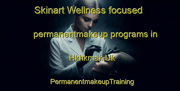 Skinart Wellness-focused permanentmakeup programs in Hkhkmak Uk | PermanentmakeupTraining | PermanentmakeupClasses | SkinartTraining-Hong Kong