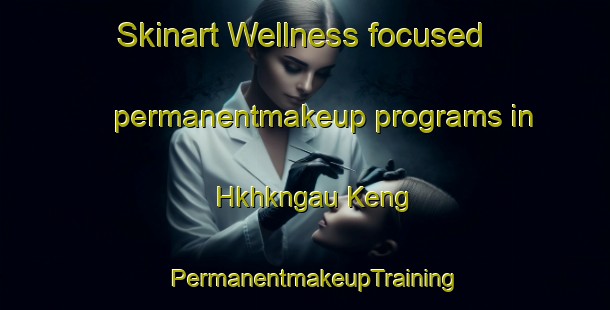 Skinart Wellness-focused permanentmakeup programs in Hkhkngau Keng | PermanentmakeupTraining | PermanentmakeupClasses | SkinartTraining-Hong Kong