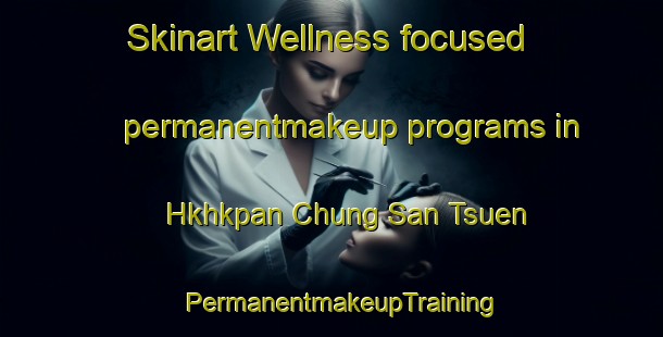 Skinart Wellness-focused permanentmakeup programs in Hkhkpan Chung San Tsuen | PermanentmakeupTraining | PermanentmakeupClasses | SkinartTraining-Hong Kong