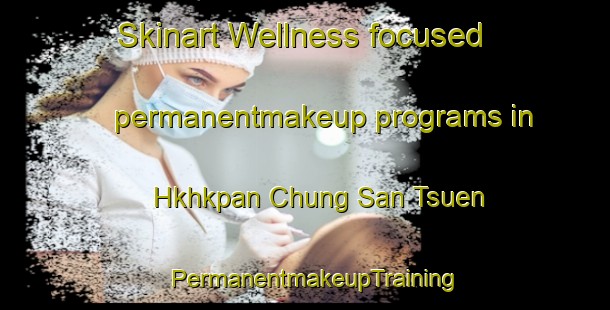 Skinart Wellness-focused permanentmakeup programs in Hkhkpan Chung San Tsuen | PermanentmakeupTraining | PermanentmakeupClasses | SkinartTraining-Hong Kong