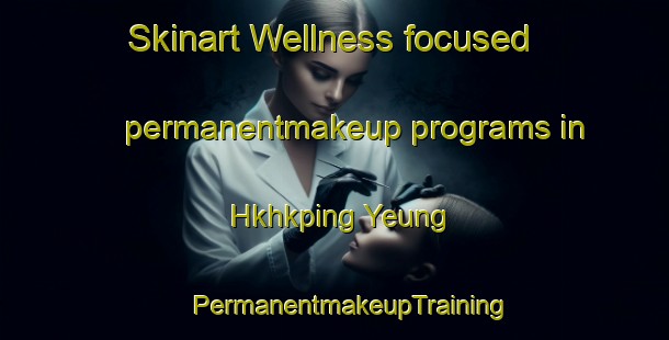 Skinart Wellness-focused permanentmakeup programs in Hkhkping Yeung | #PermanentmakeupTraining #PermanentmakeupClasses #SkinartTraining-Hong Kong