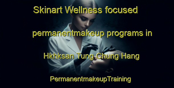 Skinart Wellness-focused permanentmakeup programs in Hkhksan Tung Chung Hang | #PermanentmakeupTraining #PermanentmakeupClasses #SkinartTraining-Hong Kong