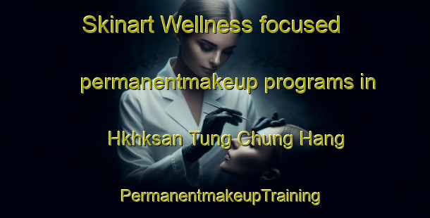 Skinart Wellness-focused permanentmakeup programs in Hkhksan Tung Chung Hang | PermanentmakeupTraining | PermanentmakeupClasses | SkinartTraining-Hong Kong