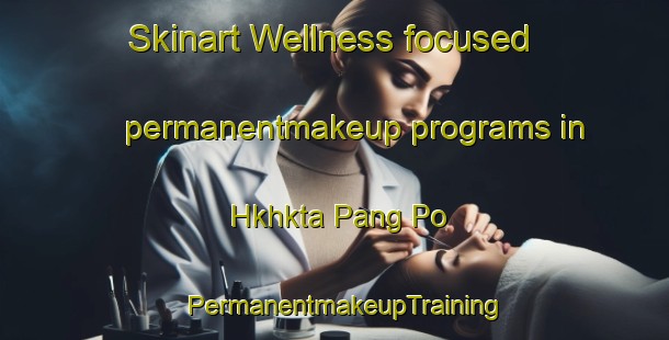 Skinart Wellness-focused permanentmakeup programs in Hkhkta Pang Po | PermanentmakeupTraining | PermanentmakeupClasses | SkinartTraining-Hong Kong