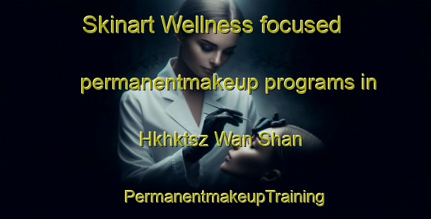 Skinart Wellness-focused permanentmakeup programs in Hkhktsz Wan Shan | #PermanentmakeupTraining #PermanentmakeupClasses #SkinartTraining-Hong Kong