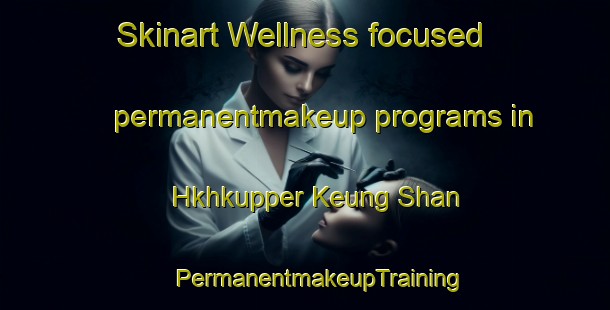 Skinart Wellness-focused permanentmakeup programs in Hkhkupper Keung Shan | #PermanentmakeupTraining #PermanentmakeupClasses #SkinartTraining-Hong Kong