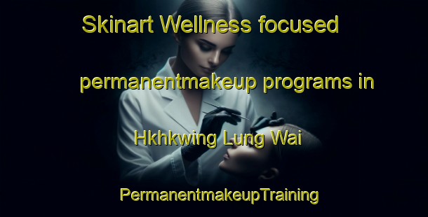 Skinart Wellness-focused permanentmakeup programs in Hkhkwing Lung Wai | PermanentmakeupTraining | PermanentmakeupClasses | SkinartTraining-Hong Kong