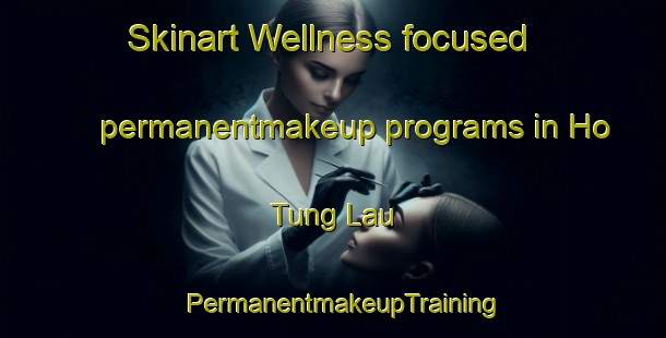 Skinart Wellness-focused permanentmakeup programs in Ho Tung Lau | PermanentmakeupTraining | PermanentmakeupClasses | SkinartTraining-Hong Kong