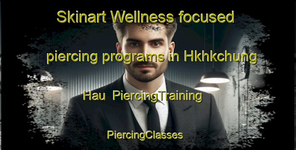 Skinart Wellness-focused piercing programs in Hkhkchung Hau | PiercingTraining | PiercingClasses | SkinartTraining-Hong Kong