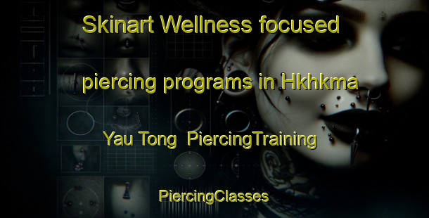 Skinart Wellness-focused piercing programs in Hkhkma Yau Tong | #PiercingTraining #PiercingClasses #SkinartTraining-Hong Kong