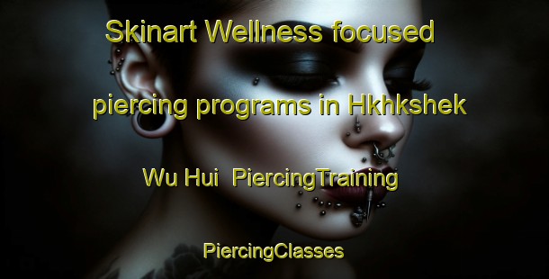 Skinart Wellness-focused piercing programs in Hkhkshek Wu Hui | #PiercingTraining #PiercingClasses #SkinartTraining-Hong Kong