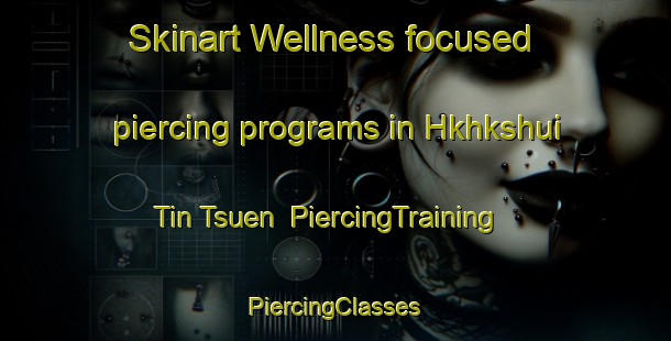 Skinart Wellness-focused piercing programs in Hkhkshui Tin Tsuen | #PiercingTraining #PiercingClasses #SkinartTraining-Hong Kong