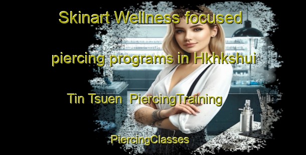 Skinart Wellness-focused piercing programs in Hkhkshui Tin Tsuen | PiercingTraining | PiercingClasses | SkinartTraining-Hong Kong