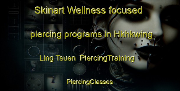 Skinart Wellness-focused piercing programs in Hkhkwing Ling Tsuen | #PiercingTraining #PiercingClasses #SkinartTraining-Hong Kong