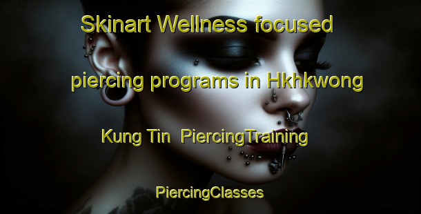 Skinart Wellness-focused piercing programs in Hkhkwong Kung Tin | #PiercingTraining #PiercingClasses #SkinartTraining-Hong Kong