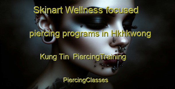 Skinart Wellness-focused piercing programs in Hkhkwong Kung Tin | PiercingTraining | PiercingClasses | SkinartTraining-Hong Kong